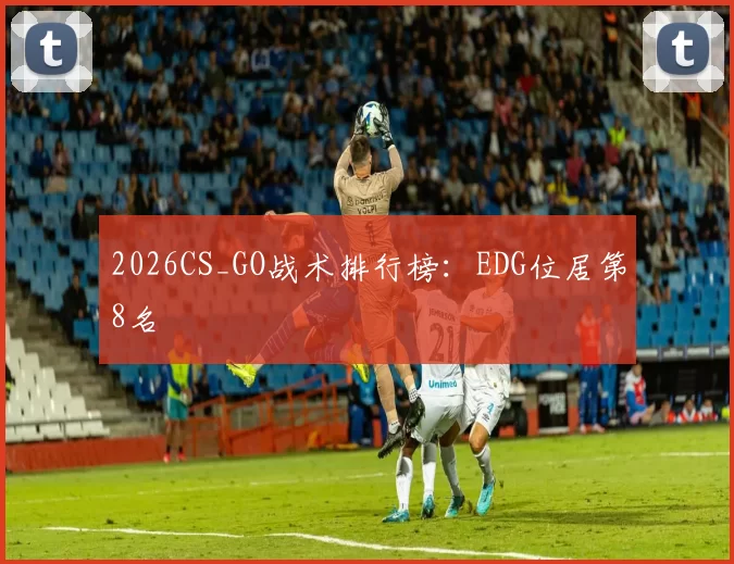 2026CS_GO战术排行榜：EDG位居第8名