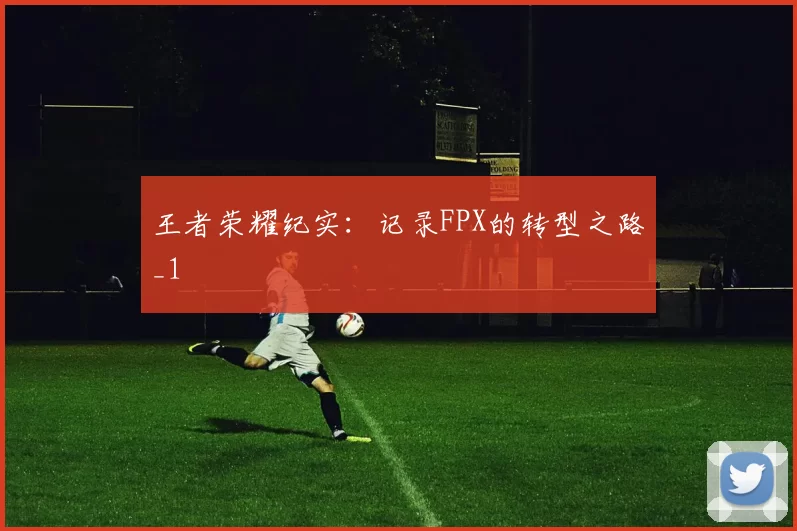 王者荣耀纪实：记录FPX的转型之路_1