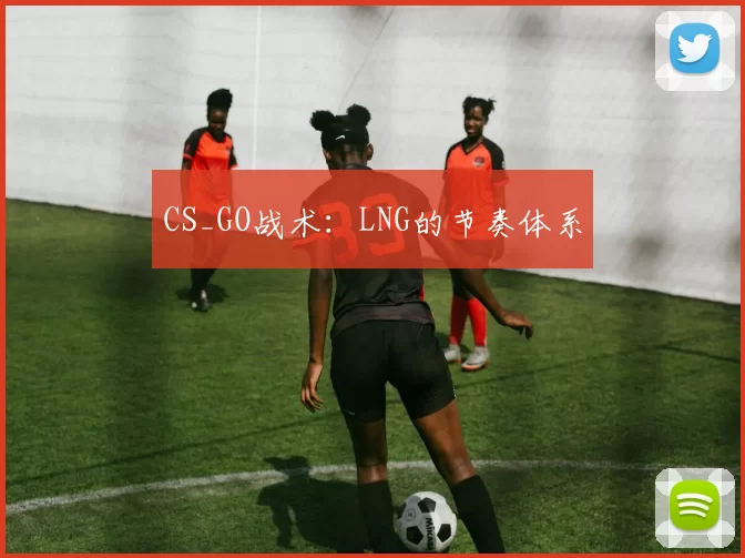 CS_GO战术：LNG的节奏体系