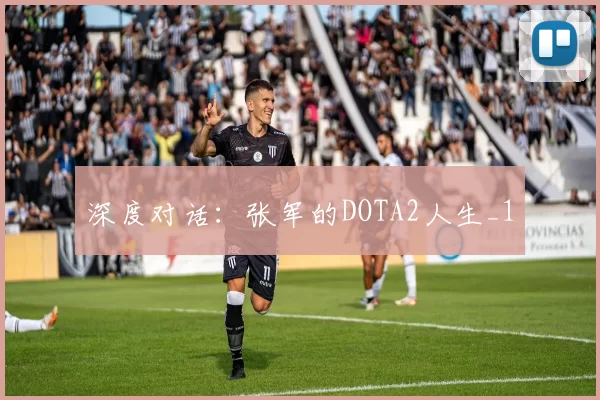 深度对话：张军的DOTA2人生_1