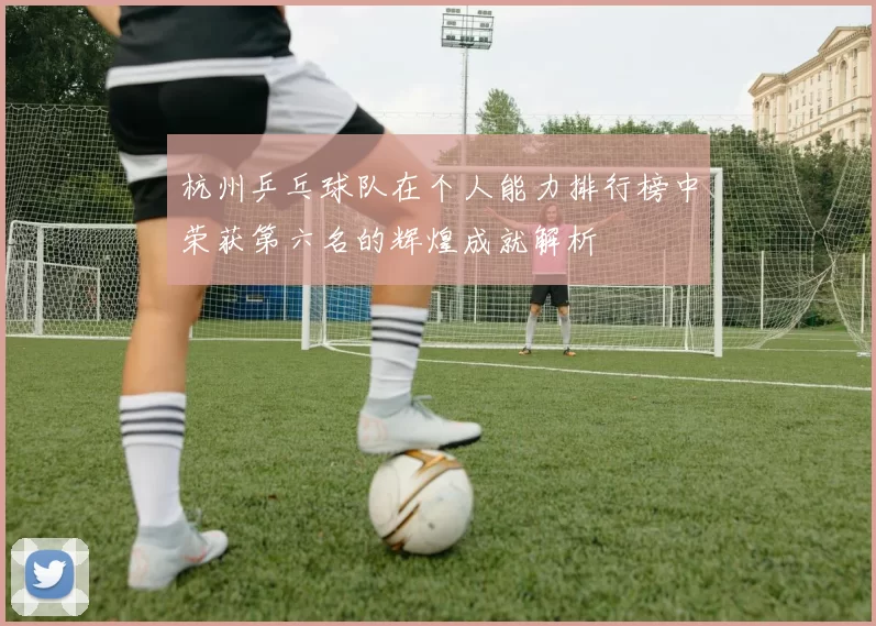 杭州乒乓球队在个人能力排行榜中荣获第六名的辉煌成就解析