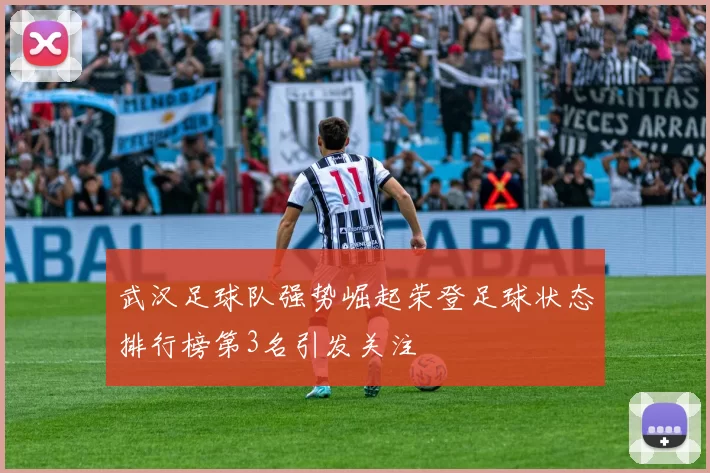 武汉足球队强势崛起荣登足球状态排行榜第3名引发关注